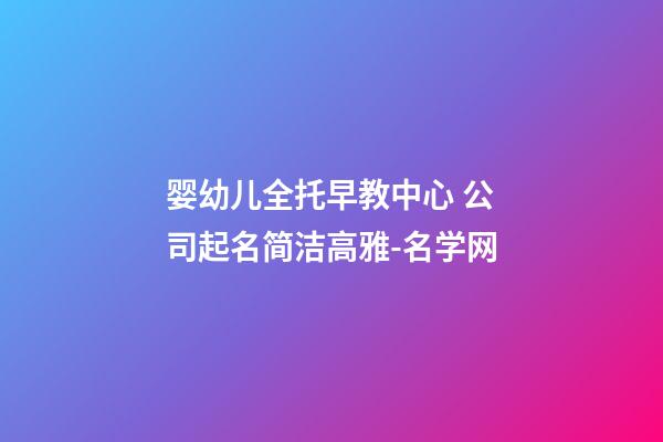 婴幼儿全托早教中心 公司起名简洁高雅-名学网-第1张-公司起名-玄机派